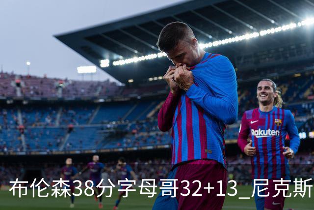 布伦森38分字母哥32+13 尼克斯终结雄鹿7连胜